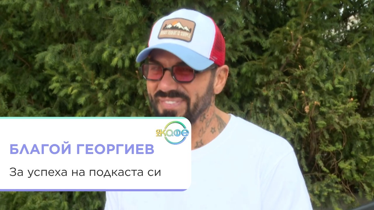 Благой Георгиев за успеха на подкаста си и доверието